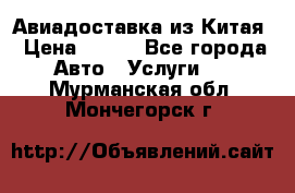 Авиадоставка из Китая › Цена ­ 100 - Все города Авто » Услуги   . Мурманская обл.,Мончегорск г.